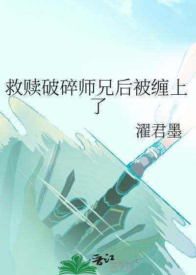 救赎破碎师兄后被缠上了