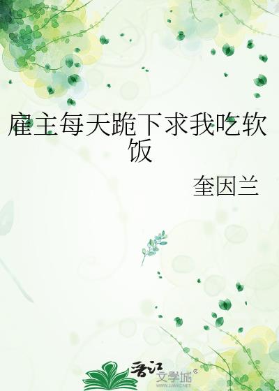 雇主每天跪下求我吃软饭