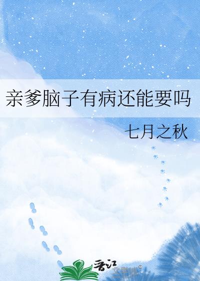 亲爹脑子有病还能要吗