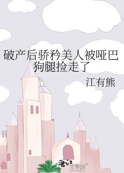 破产后骄矜美人被哑巴狗腿捡走了