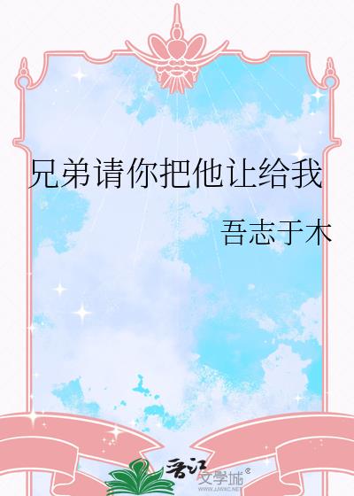 兄弟请你把他让给我